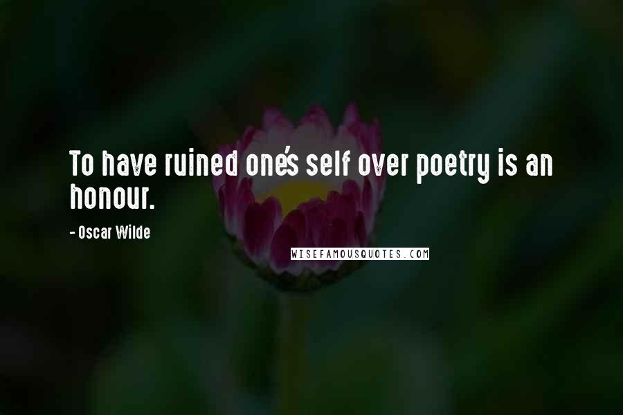 Oscar Wilde Quotes: To have ruined one's self over poetry is an honour.