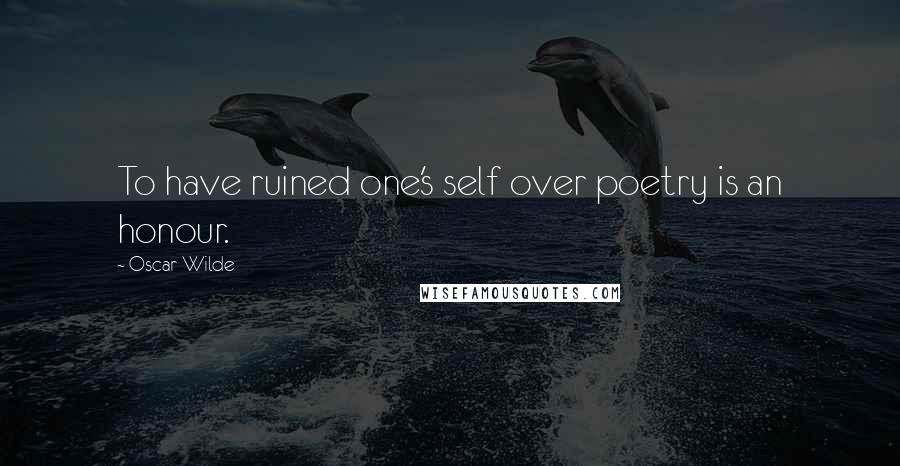 Oscar Wilde Quotes: To have ruined one's self over poetry is an honour.