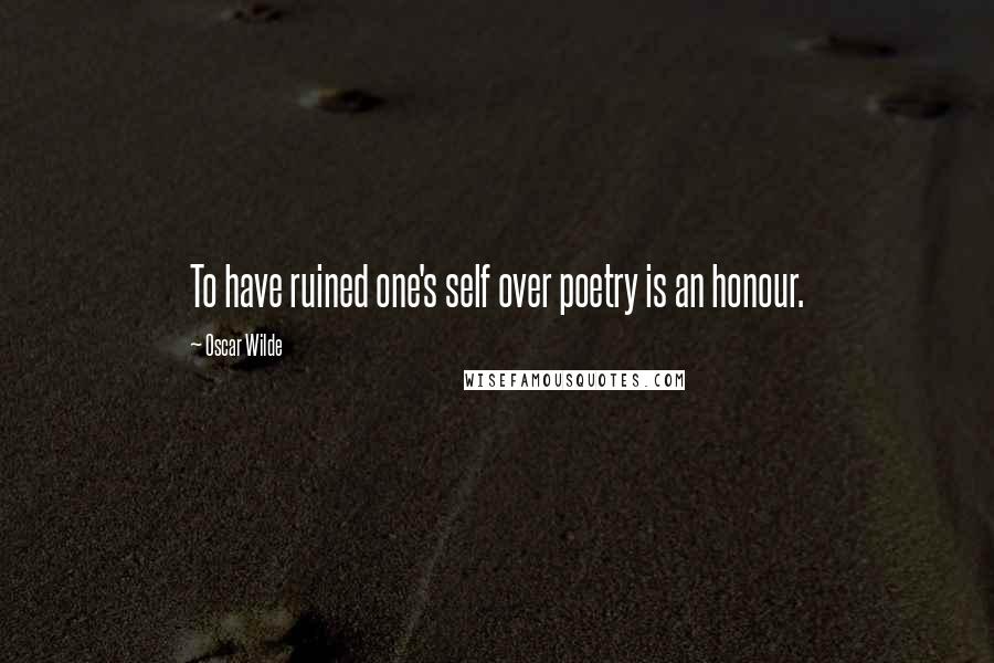 Oscar Wilde Quotes: To have ruined one's self over poetry is an honour.