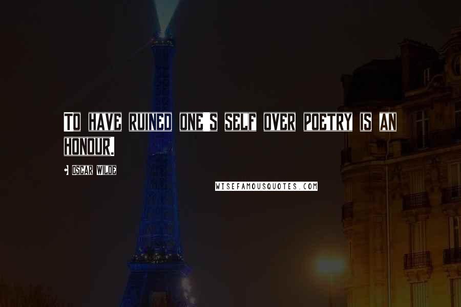 Oscar Wilde Quotes: To have ruined one's self over poetry is an honour.