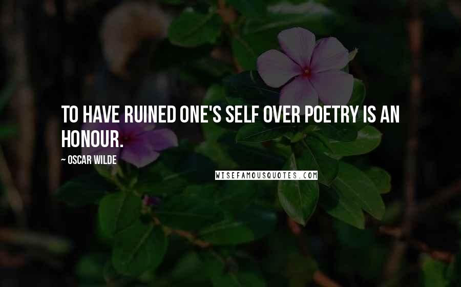 Oscar Wilde Quotes: To have ruined one's self over poetry is an honour.