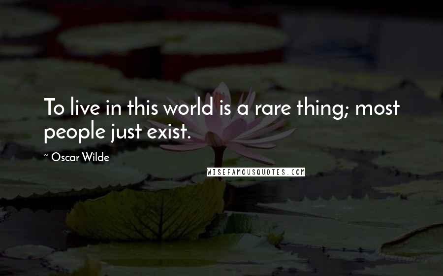 Oscar Wilde Quotes: To live in this world is a rare thing; most people just exist.