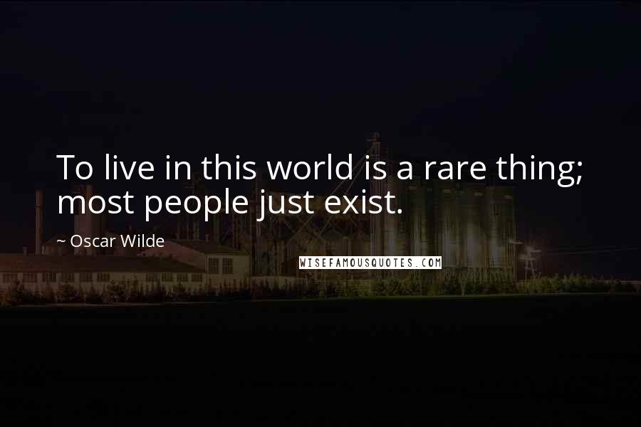 Oscar Wilde Quotes: To live in this world is a rare thing; most people just exist.