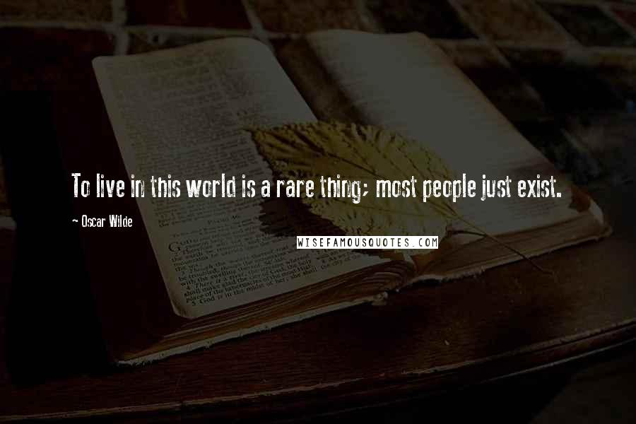 Oscar Wilde Quotes: To live in this world is a rare thing; most people just exist.