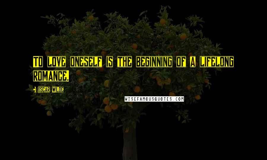 Oscar Wilde Quotes: To love oneself is the beginning of a lifelong romance.