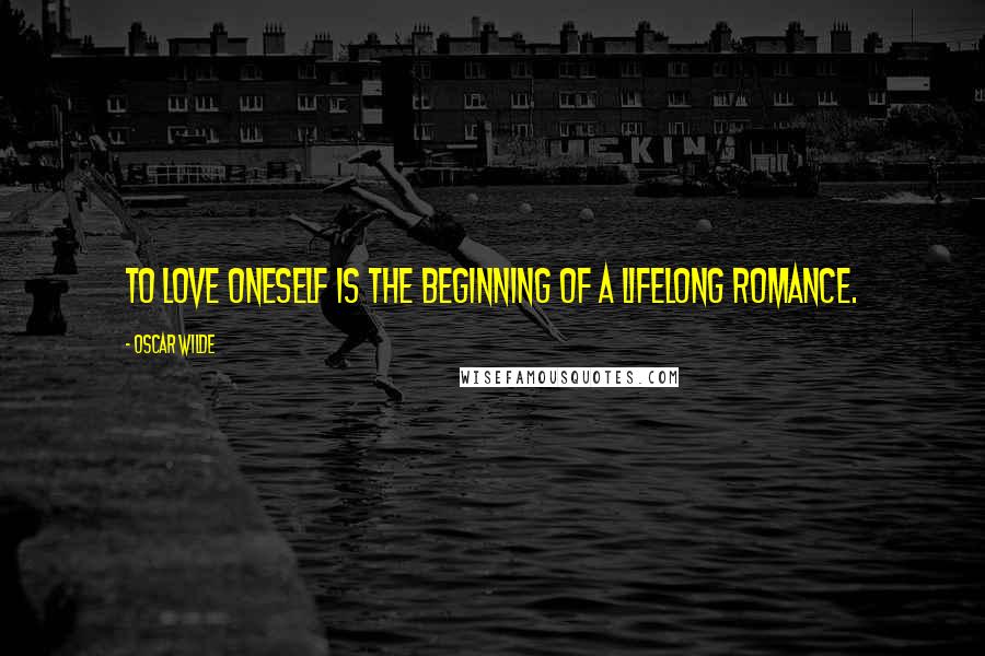 Oscar Wilde Quotes: To love oneself is the beginning of a lifelong romance.