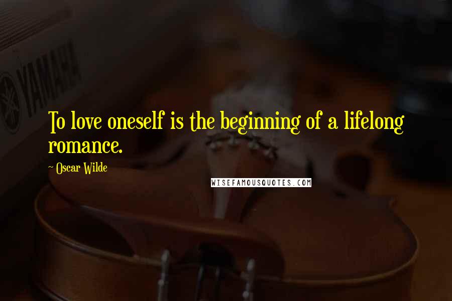 Oscar Wilde Quotes: To love oneself is the beginning of a lifelong romance.