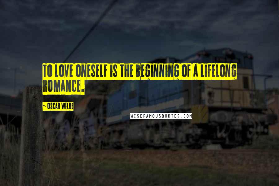 Oscar Wilde Quotes: To love oneself is the beginning of a lifelong romance.