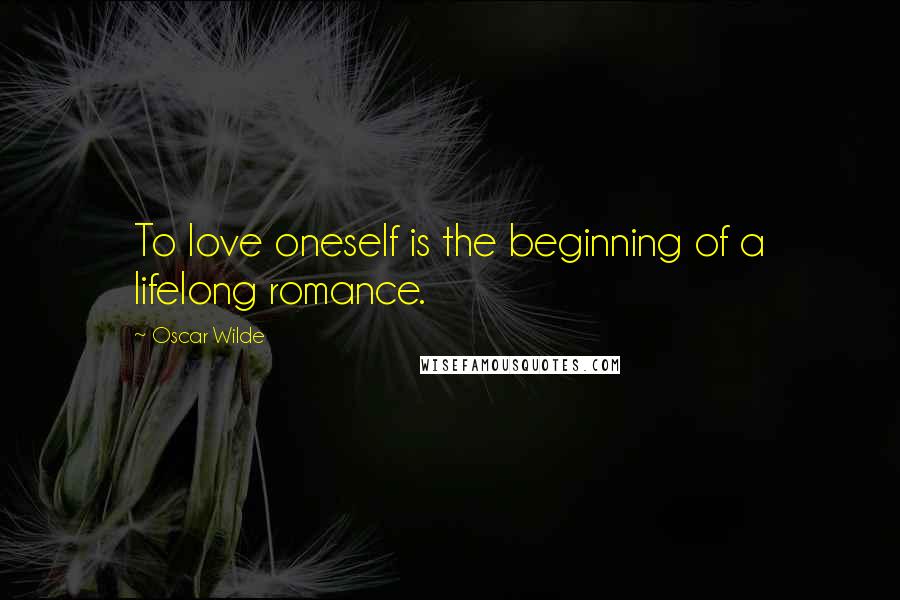 Oscar Wilde Quotes: To love oneself is the beginning of a lifelong romance.