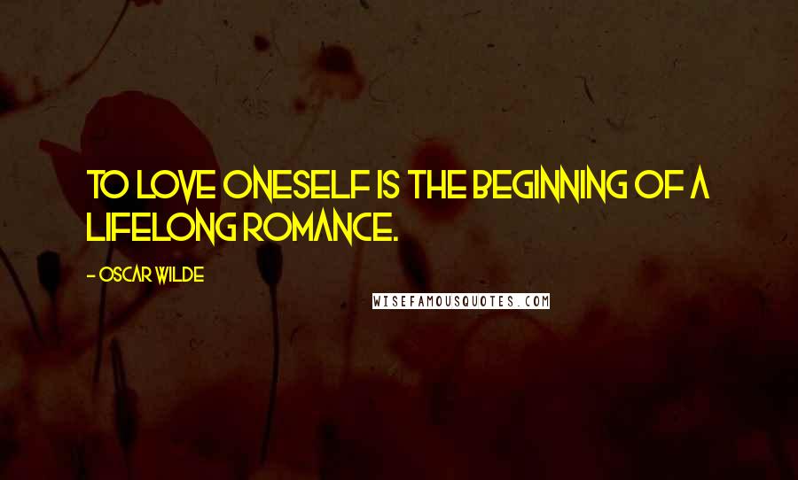 Oscar Wilde Quotes: To love oneself is the beginning of a lifelong romance.