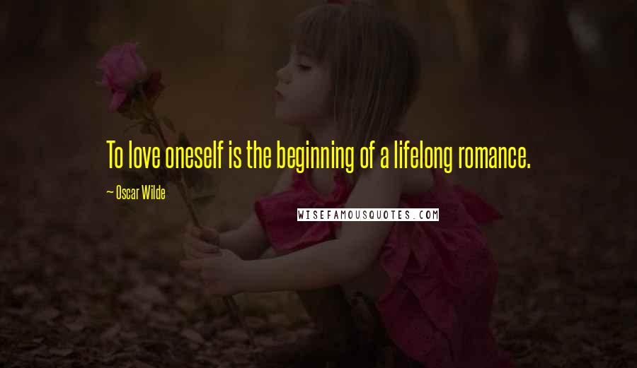 Oscar Wilde Quotes: To love oneself is the beginning of a lifelong romance.