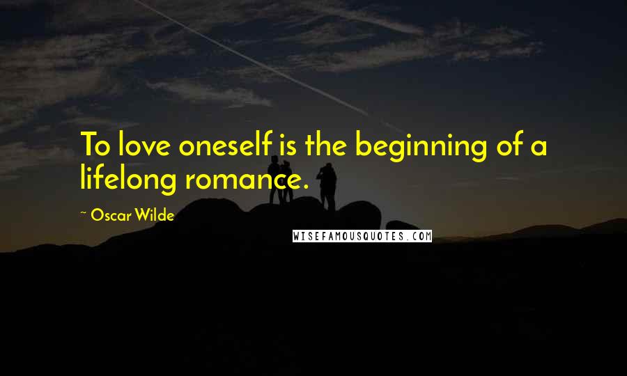 Oscar Wilde Quotes: To love oneself is the beginning of a lifelong romance.