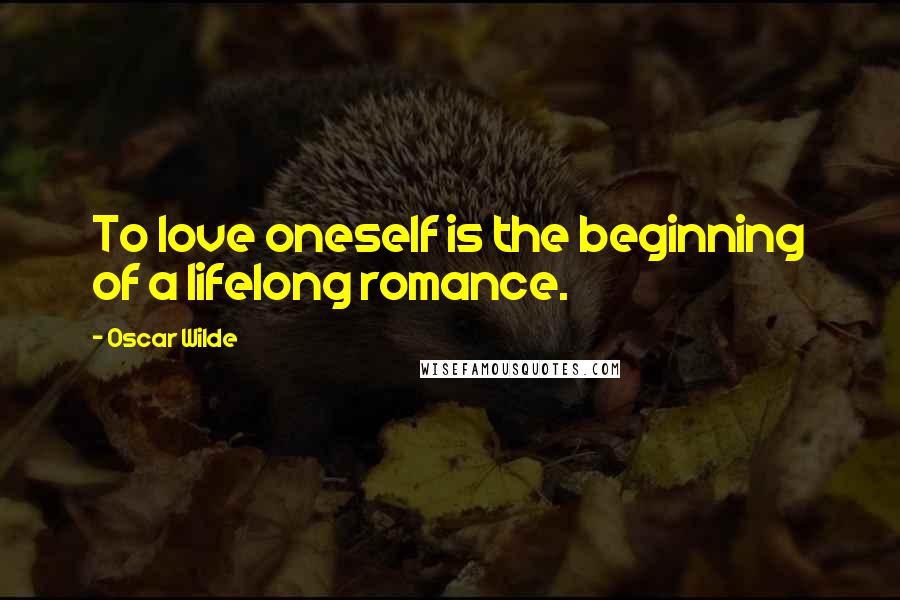 Oscar Wilde Quotes: To love oneself is the beginning of a lifelong romance.