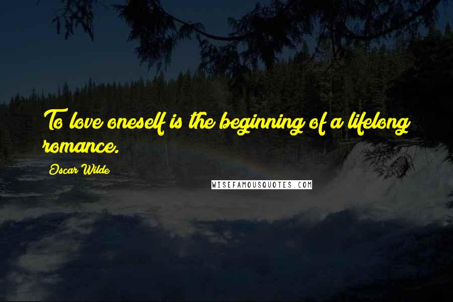 Oscar Wilde Quotes: To love oneself is the beginning of a lifelong romance.