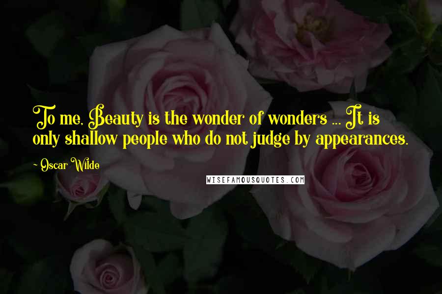 Oscar Wilde Quotes: To me, Beauty is the wonder of wonders ... It is only shallow people who do not judge by appearances.