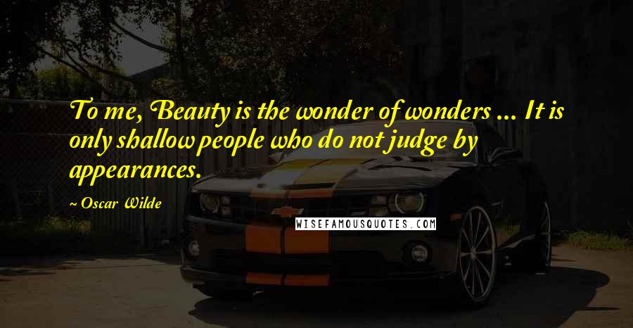 Oscar Wilde Quotes: To me, Beauty is the wonder of wonders ... It is only shallow people who do not judge by appearances.
