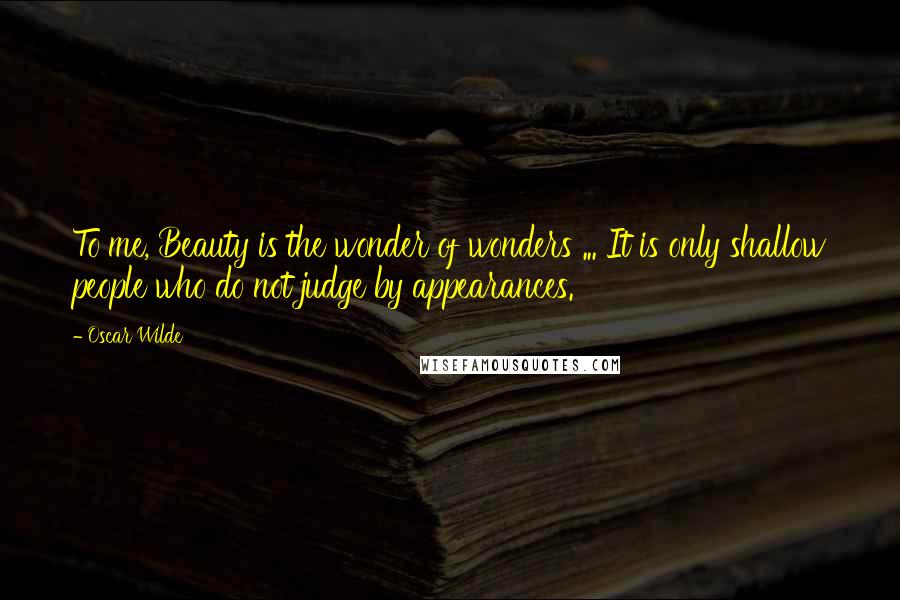 Oscar Wilde Quotes: To me, Beauty is the wonder of wonders ... It is only shallow people who do not judge by appearances.