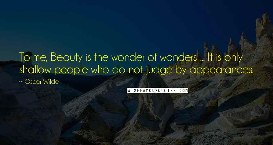 Oscar Wilde Quotes: To me, Beauty is the wonder of wonders ... It is only shallow people who do not judge by appearances.