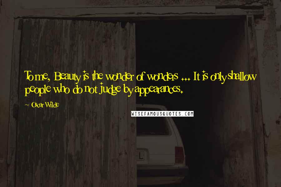 Oscar Wilde Quotes: To me, Beauty is the wonder of wonders ... It is only shallow people who do not judge by appearances.