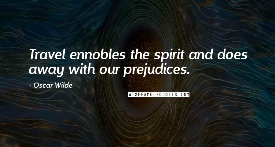 Oscar Wilde Quotes: Travel ennobles the spirit and does away with our prejudices.
