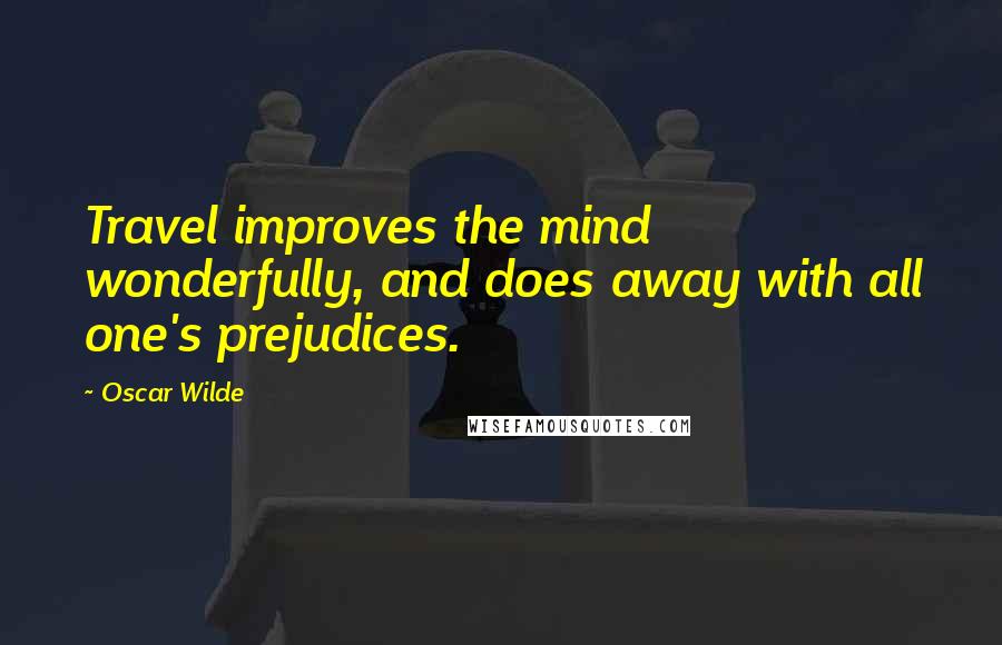 Oscar Wilde Quotes: Travel improves the mind wonderfully, and does away with all one's prejudices.