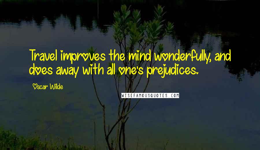 Oscar Wilde Quotes: Travel improves the mind wonderfully, and does away with all one's prejudices.