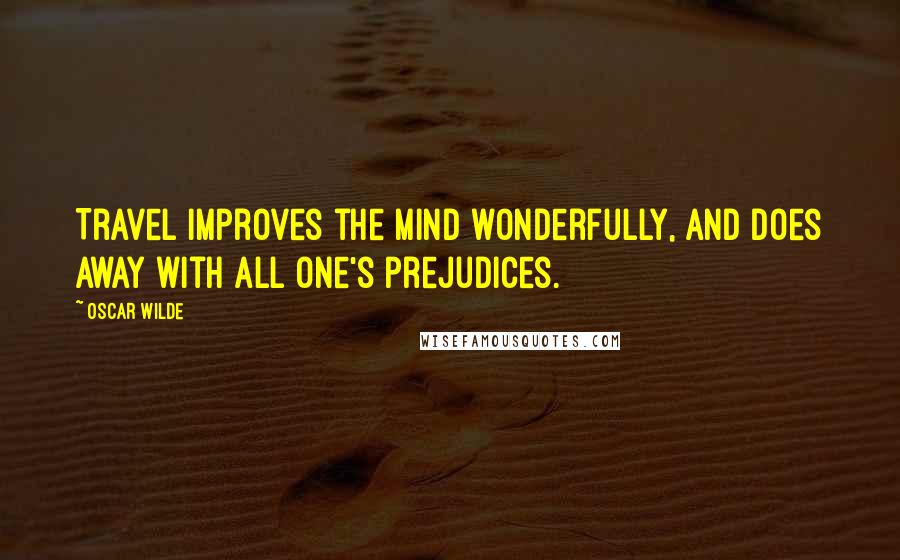 Oscar Wilde Quotes: Travel improves the mind wonderfully, and does away with all one's prejudices.