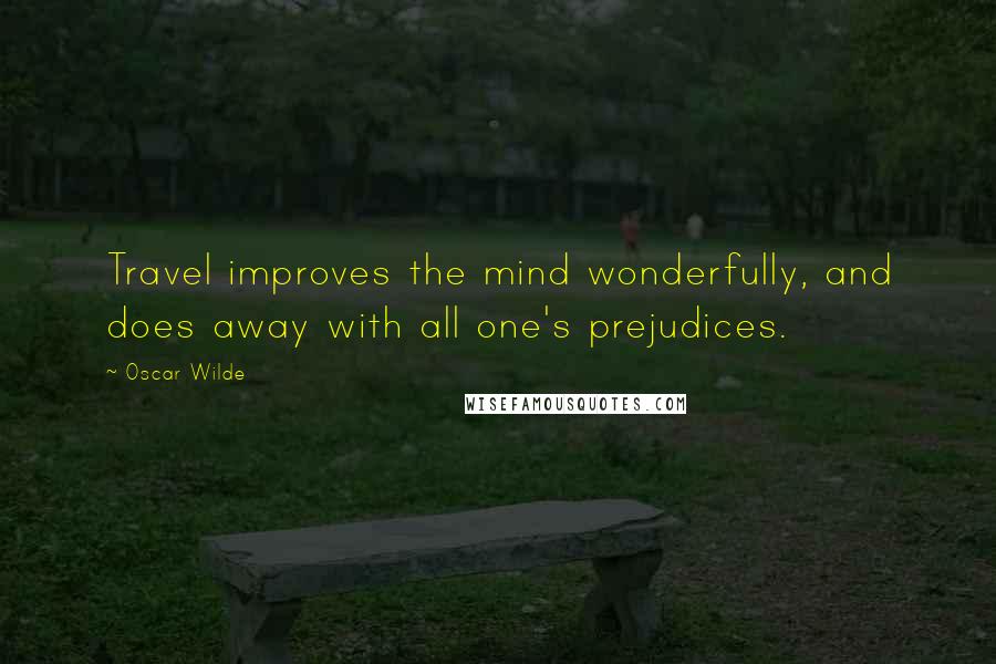 Oscar Wilde Quotes: Travel improves the mind wonderfully, and does away with all one's prejudices.