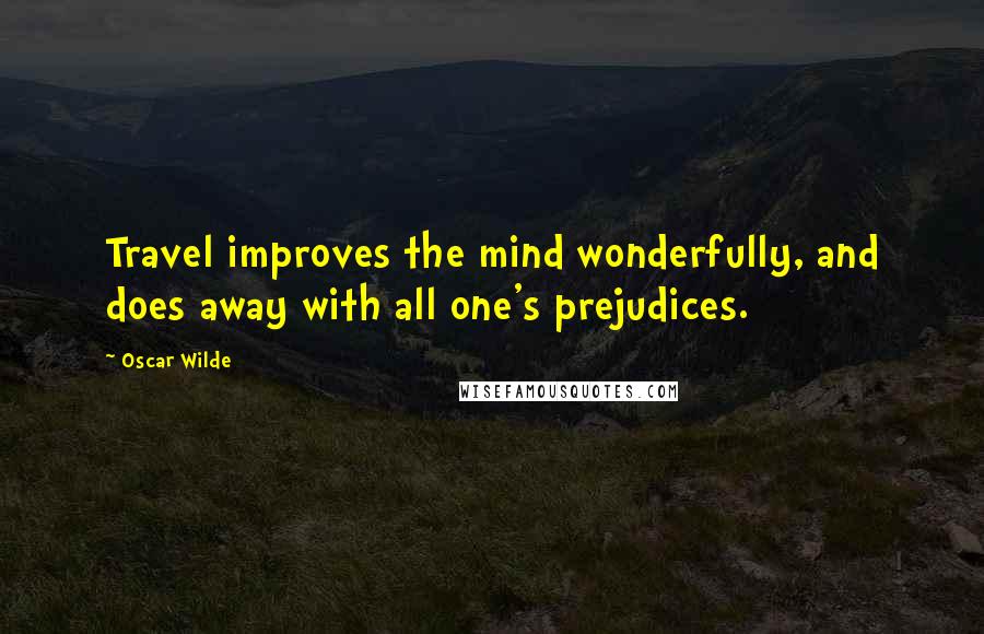 Oscar Wilde Quotes: Travel improves the mind wonderfully, and does away with all one's prejudices.