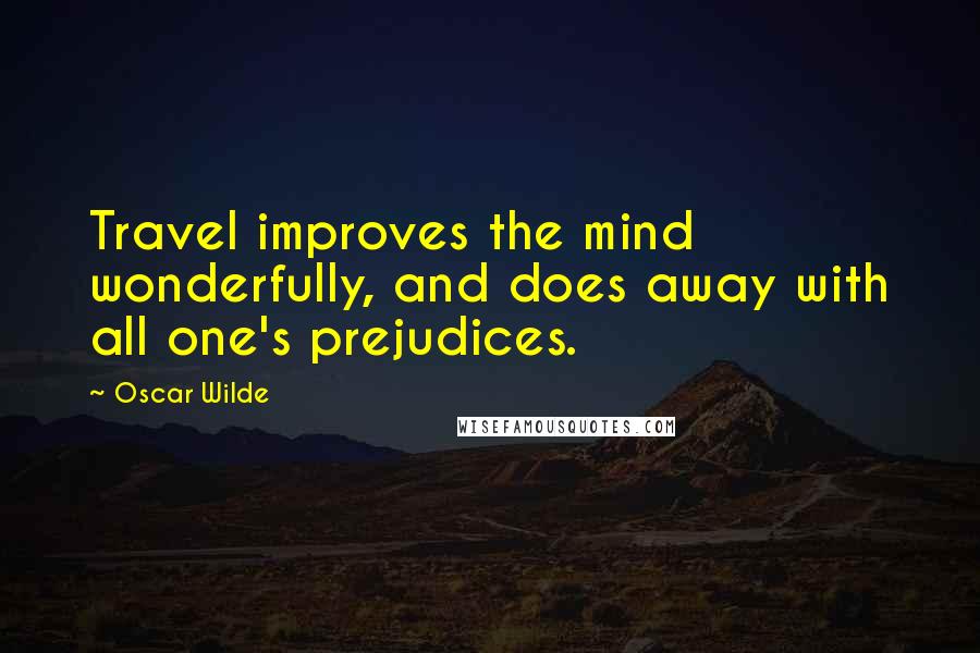 Oscar Wilde Quotes: Travel improves the mind wonderfully, and does away with all one's prejudices.