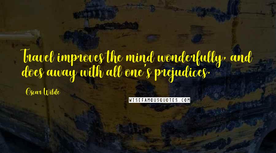 Oscar Wilde Quotes: Travel improves the mind wonderfully, and does away with all one's prejudices.