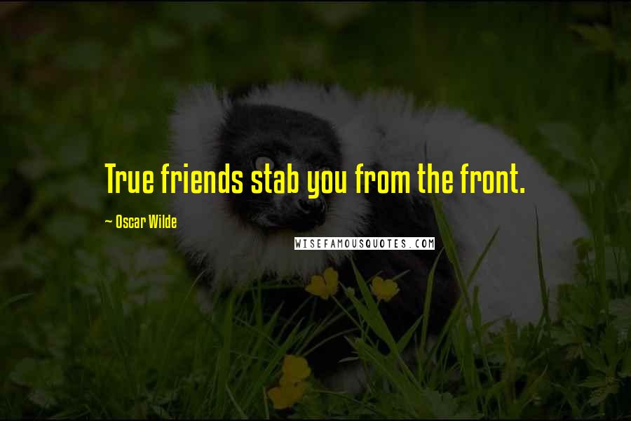 Oscar Wilde Quotes: True friends stab you from the front.