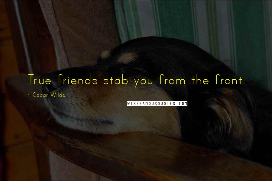 Oscar Wilde Quotes: True friends stab you from the front.