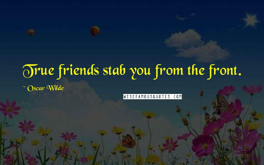 Oscar Wilde Quotes: True friends stab you from the front.