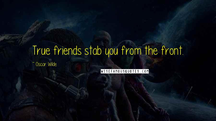 Oscar Wilde Quotes: True friends stab you from the front.