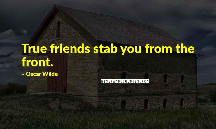 Oscar Wilde Quotes: True friends stab you from the front.