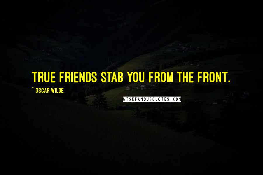 Oscar Wilde Quotes: True friends stab you from the front.