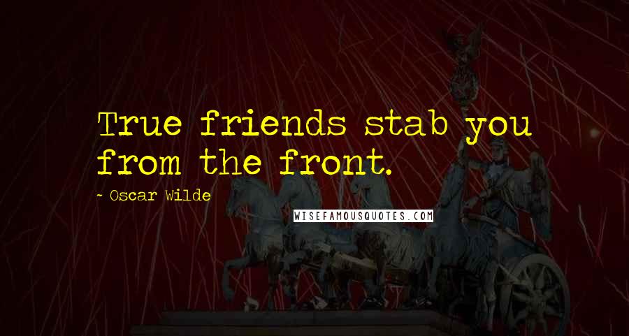 Oscar Wilde Quotes: True friends stab you from the front.