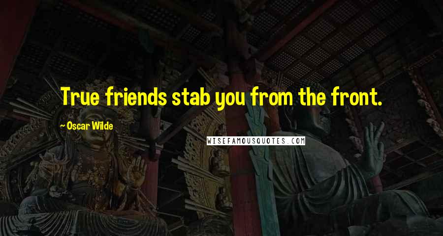 Oscar Wilde Quotes: True friends stab you from the front.