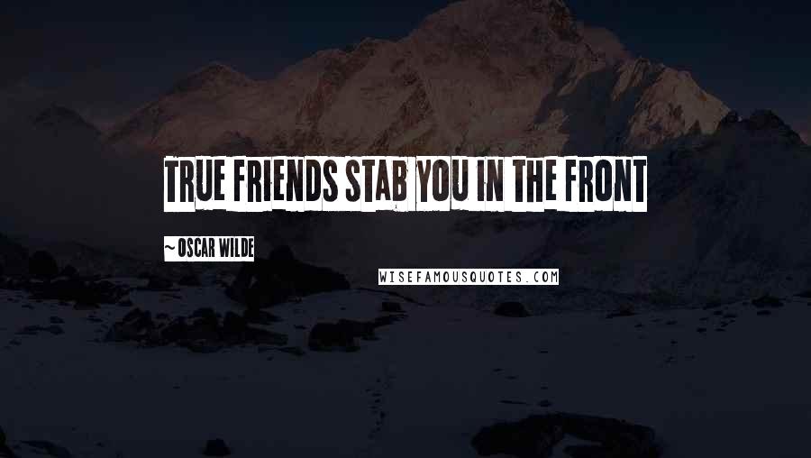 Oscar Wilde Quotes: True friends stab you in the front
