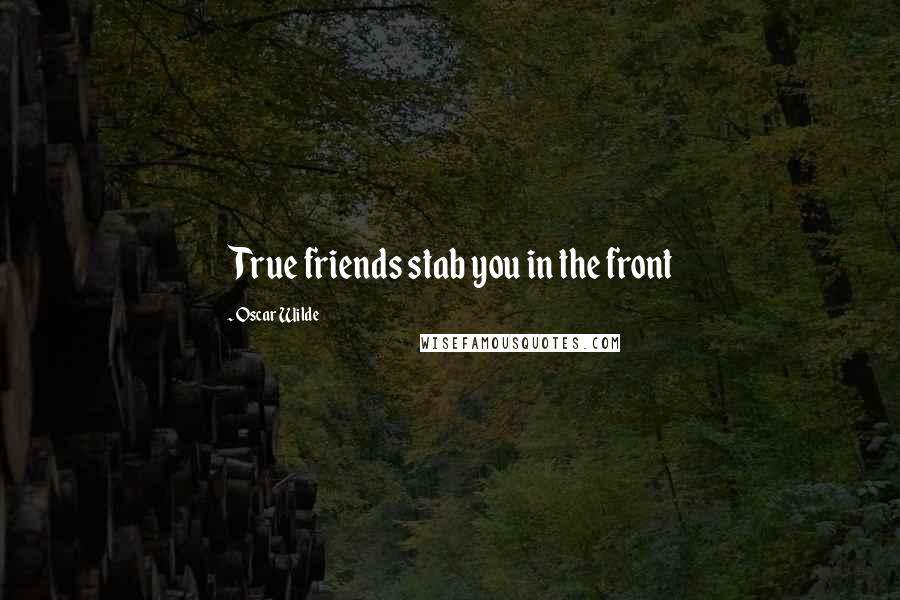 Oscar Wilde Quotes: True friends stab you in the front