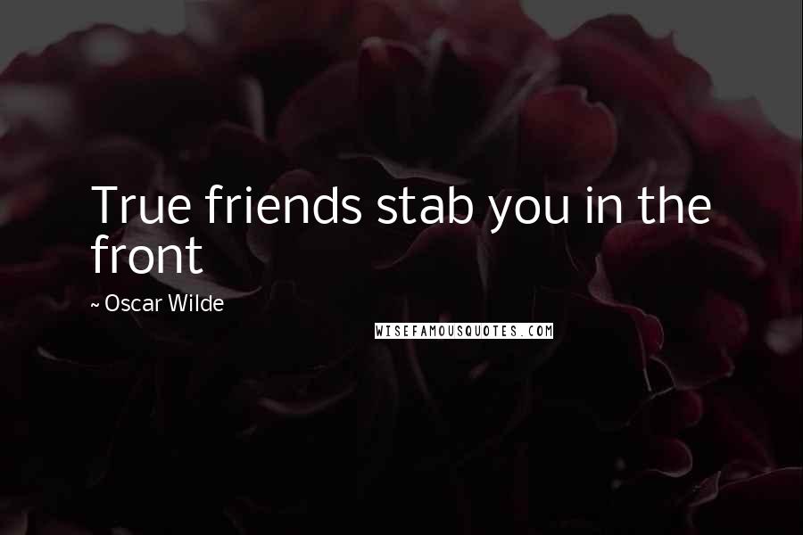 Oscar Wilde Quotes: True friends stab you in the front