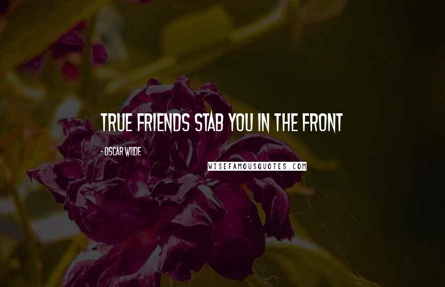 Oscar Wilde Quotes: True friends stab you in the front