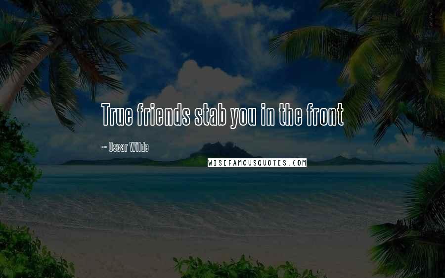 Oscar Wilde Quotes: True friends stab you in the front