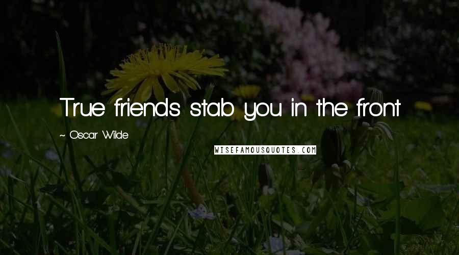 Oscar Wilde Quotes: True friends stab you in the front