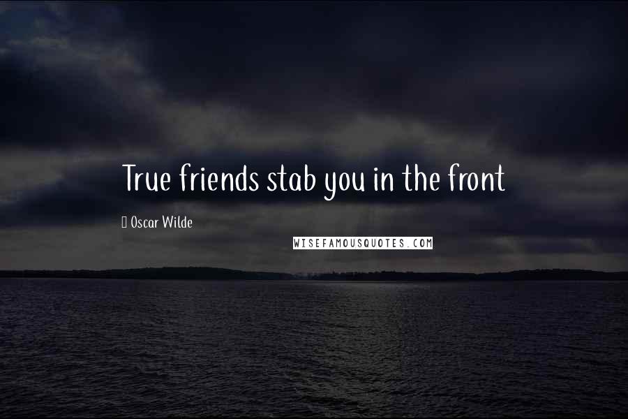 Oscar Wilde Quotes: True friends stab you in the front