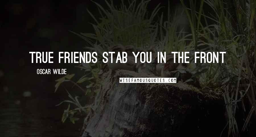 Oscar Wilde Quotes: True friends stab you in the front