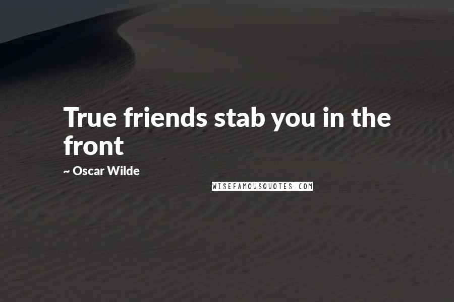 Oscar Wilde Quotes: True friends stab you in the front