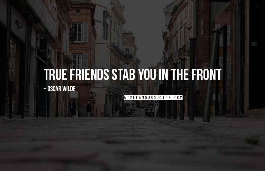 Oscar Wilde Quotes: True friends stab you in the front