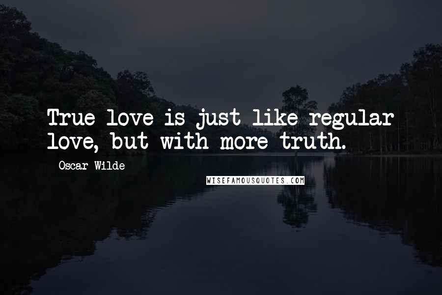 Oscar Wilde Quotes: True love is just like regular love, but with more truth.